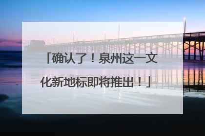 确认了！泉州这一文化新地标即将推出！