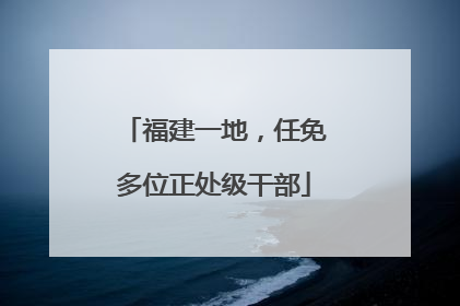 福建一地，任免多位正处级干部