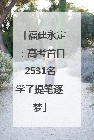 福建永定：高考首日2531名学子提笔逐梦