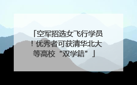 空军招选女飞行学员！优秀者可获清华北大等高校“双学籍”