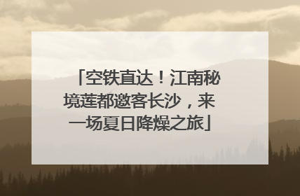 空铁直达！江南秘境莲都邀客长沙，来一场夏日降燥之旅