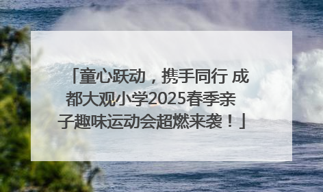 童心跃动，携手同行 成都大观小学2025春季亲子趣味运动会超燃来袭！