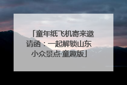 童年纸飞机寄来邀请函：一起解锁山东小众景点·童趣版