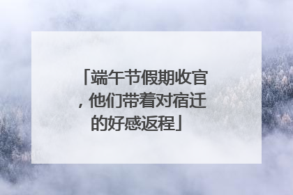 端午节假期收官，他们带着对宿迁的好感返程