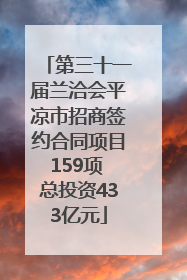 第三十一届兰洽会平凉市招商签约合同项目159项 总投资433亿元