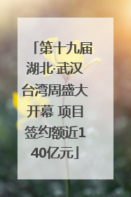 第十九届湖北·武汉台湾周盛大开幕 项目签约额近140亿元