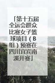 第十五届全运会群众比赛女子篮球项目（B组）预赛在四川宜宾南溪开赛