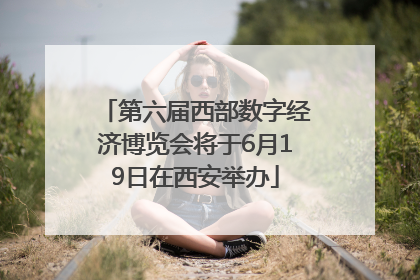 第六届西部数字经济博览会将于6月19日在西安举办