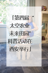 第四届“太空农业·未来田园”科普活动在西安举行