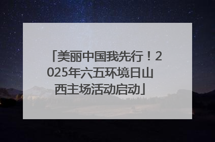 美丽中国我先行！2025年六五环境日山西主场活动启动