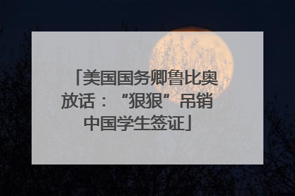 美国国务卿鲁比奥放话：“狠狠”吊销中国学生签证