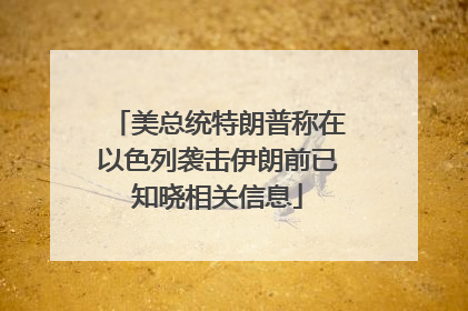 美总统特朗普称在以色列袭击伊朗前已知晓相关信息