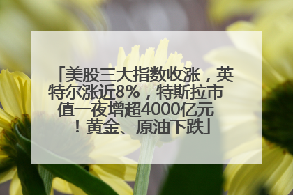 美股三大指数收涨，英特尔涨近8%，特斯拉市值一夜增超4000亿元！黄金、原油下跌