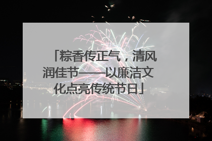 粽香传正气，清风润佳节——以廉洁文化点亮传统节日
