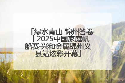 绿水青山 锦州答卷丨2025中国家庭帆船赛·兴和金属锦州义县站炫彩开幕