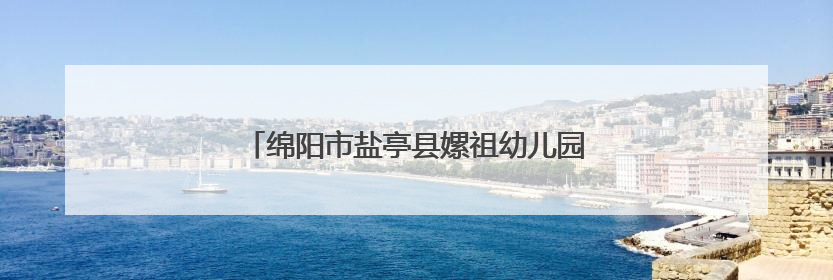 绵阳市盐亭县嫘祖幼儿园开展早教宣传进社区活动