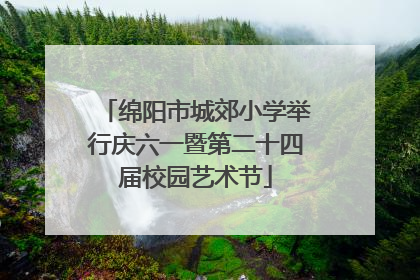 绵阳市城郊小学举行庆六一暨第二十四届校园艺术节