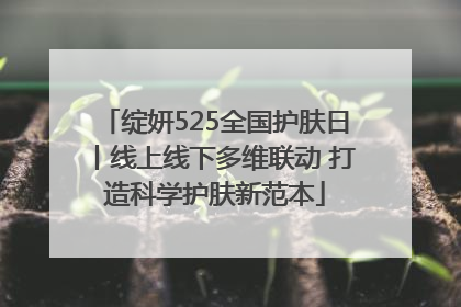 绽妍525全国护肤日丨线上线下多维联动 打造科学护肤新范本