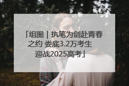 组图｜执笔为剑赴青春之约 娄底3.2万考生迎战2025高考