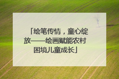 绘笔传情，童心绽放——绘画赋能农村困境儿童成长