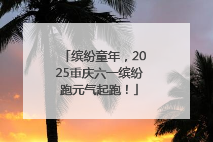 缤纷童年，2025重庆六一缤纷跑元气起跑！