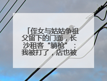 侄女与姑姑争祖父留下的门面，长沙租客“躺枪”：我被打了，店也被锁了！