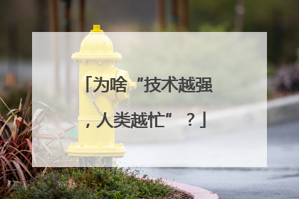 为啥“技术越强，人类越忙”？