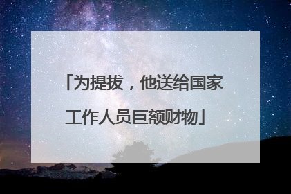 为提拔，他送给国家工作人员巨额财物