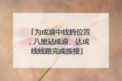 为成渝中线腾位置，八里站成渝、达成线线路完成拨接