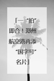 一“拍”即合！郑州航空港再添“国字号”名片