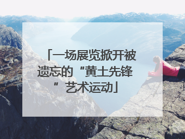 一场展览掀开被遗忘的“黄土先锋”艺术运动