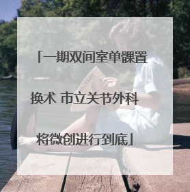 一期双间室单髁置换术 市立关节外科将微创进行到底