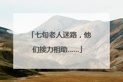 七旬老人迷路，他们接力相助……