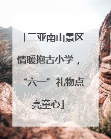 三亚南山景区情暖抱古小学，“六一”礼物点亮童心