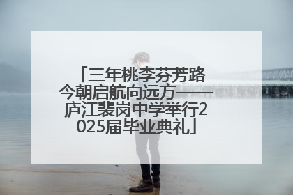 三年桃李芬芳路 今朝启航向远方——庐江裴岗中学举行2025届毕业典礼