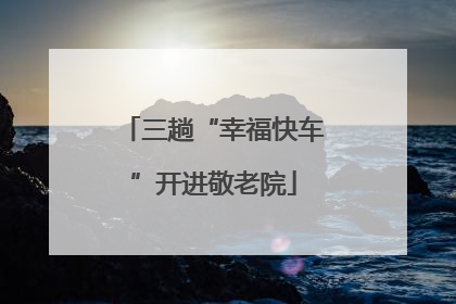 三趟“幸福快车”开进敬老院