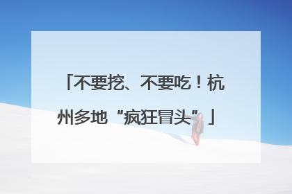 不要挖、不要吃！杭州多地“疯狂冒头”