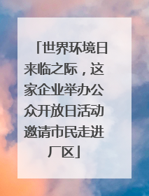 世界环境日来临之际，这家企业举办公众开放日活动邀请市民走进厂区
