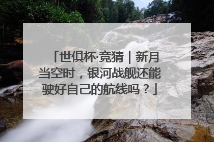 世俱杯·竞猜｜新月当空时，银河战舰还能驶好自己的航线吗？