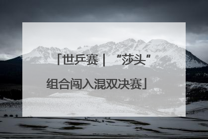 世乒赛｜“莎头”组合闯入混双决赛