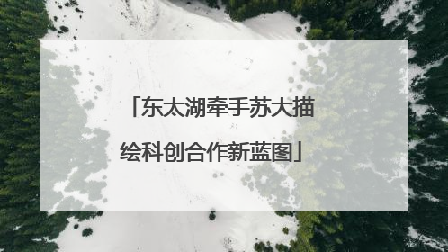 东太湖牵手苏大描绘科创合作新蓝图