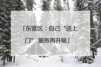 东营区：自己“送上门” 服务再升级