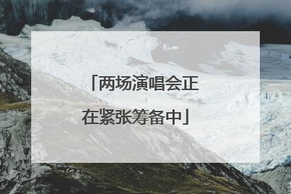 两场演唱会正在紧张筹备中
