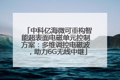 中科亿海微可重构智能超表面电磁单元控制方案：多维调控电磁波，助力6G无线中继