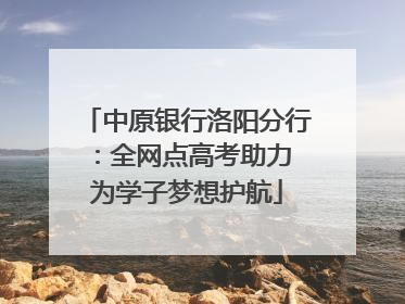 中原银行洛阳分行：全网点高考助力 为学子梦想护航