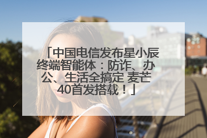 中国电信发布星小辰终端智能体：防诈、办公、生活全搞定 麦芒40首发搭载！