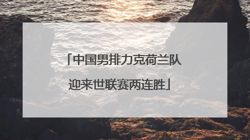 中国男排力克荷兰队 迎来世联赛两连胜