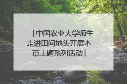 中国农业大学师生走进田间地头开展本草主题系列活动