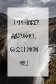 中国能建副总经理、总会计师调整