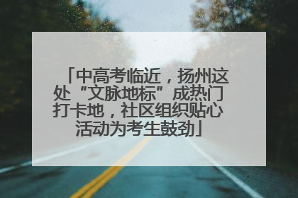 中高考临近，扬州这处“文脉地标”成热门打卡地，社区组织贴心活动为考生鼓劲